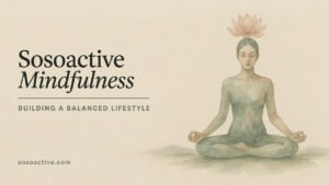 Sosoactive Mindfulness Building a Balanced Lifestyle